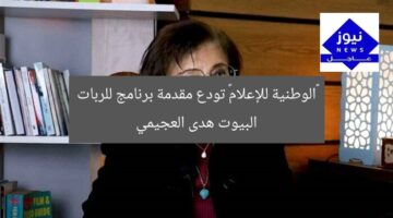 «الوطنية للإعلام» تودع مقدمة برنامج للربات البيوت هدى العجيمي