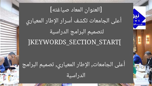 [العنوان المعاد صياغته]  
أعلى الجامعات تكشف أسرار الإطار المعياري لتصميم البرامج الدراسية  

[KEYWORDS_SECTION_START]  
أعلى الجامعات, الإطار المعياري, تصميم البرامج الدراسية