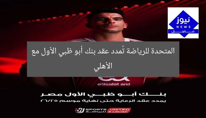 المتحدة للرياضة تُمدد عقد بنك أبو ظبي الأول مع الأهلي