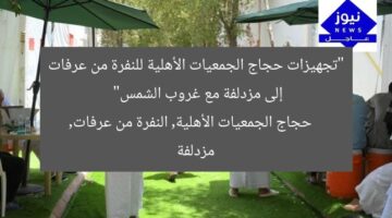 “تجهيزات حجاج الجمعيات الأهلية للنفرة من عرفات إلى مزدلفة مع غروب الشمس”  
حجاج الجمعيات الأهلية, النفرة من عرفات, مزدلفة