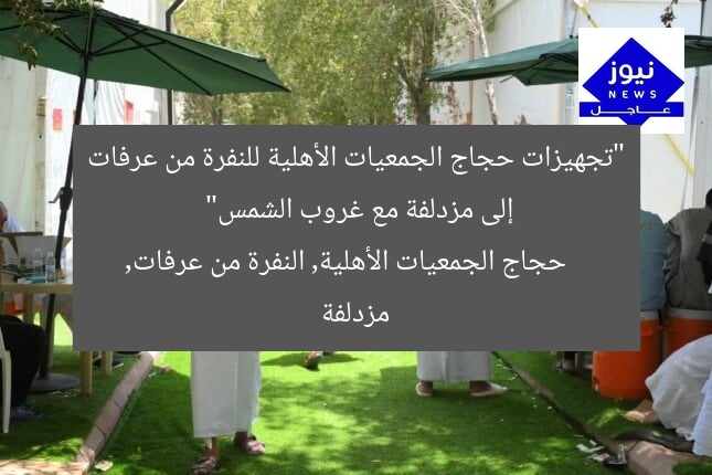 “تجهيزات حجاج الجمعيات الأهلية للنفرة من عرفات إلى مزدلفة مع غروب الشمس”
حجاج الجمعيات الأهلية, النفرة من عرفات, مزدلفة