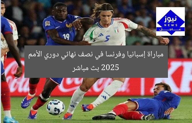 مباراة إسبانيا وفرنسا في نصف نهائي دوري الأمم 2025 بث مباشر