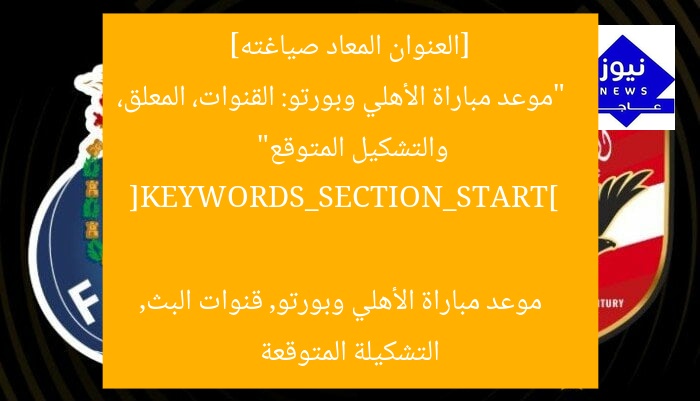 [العنوان المعاد صياغته]  
“موعد مباراة الأهلي وبورتو: القنوات، المعلق، والتشكيل المتوقع”  

[KEYWORDS_SECTION_START]  
موعد مباراة الأهلي وبورتو, قنوات البث, التشكيلة المتوقعة