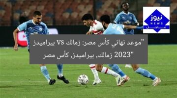 “موعد نهائي كأس مصر: زمالك vs بيراميدز 2023”  
زمالك, بيراميدز, كأس مصر