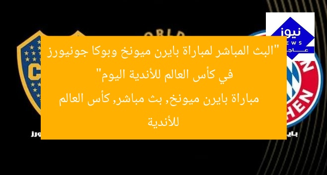 “البث المباشر لمباراة بايرن ميونخ وبوكا جونيورز في كأس العالم للأندية اليوم”  
مباراة بايرن ميونخ, بث مباشر, كأس العالم للأندية