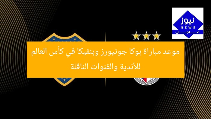 موعد مباراة بوكا جونيورز وبنفيكا في كأس العالم للأندية والقنوات الناقلة