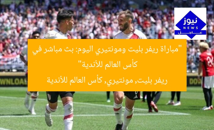 “مباراة ريفر بليت ومونتيري اليوم: بث مباشر في كأس العالم للأندية”  
ريفر بليت, مونتيري, كأس العالم للأندية