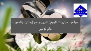 أبرز مباريات اليوم: النرويج vs إيطاليا والمغرب vs تونس
