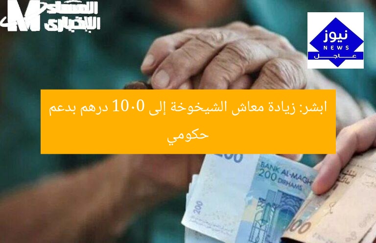 ابشر: زيادة معاش الشيخوخة إلى 1000 درهم بدعم حكومي