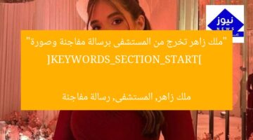 “ملك زاهر تخرج من المستشفى برسالة مفاجئة وصورة”  
[KEYWORDS_SECTION_START]  
ملك زاهر, المستشفى, رسالة مفاجئة