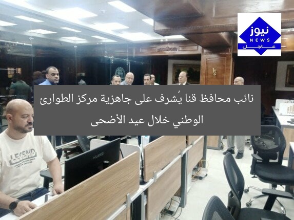 نائب محافظ قنا يُشرف على جاهزية مركز الطوارئ الوطني خلال عيد الأضحى
