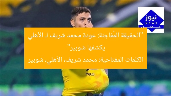 “الحقيقة المُفاجئة: عودة محمد شريف لـ الأهلي يكشفها شوبير”  
الكلمات المفتاحية: محمد شريف، الأهلي، شوبير
