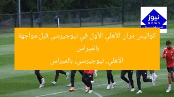 كواليس مران الأهلي الأول في نيوجيرسي قبل مواجهة بالميراس  
الأهلي, نيوجيرسي, بالميراس