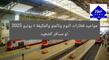 مواعيد قطارات النوم وتالجو والمكيفة 5 يونيو 2025 – لو مسافر الصعيد