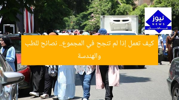 كيف تعمل إذا لم تنجح في المجموع.. نصائح للطب والهندسة