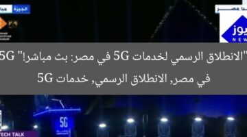 “الانطلاق الرسمي لخدمات 5G في مصر: بث مباشر!”  
5G في مصر, الانطلاق الرسمي, خدمات 5G