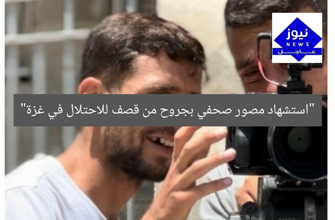 “استشهاد مصور صحفي بجروح من قصف للاحتلال في غزة”
