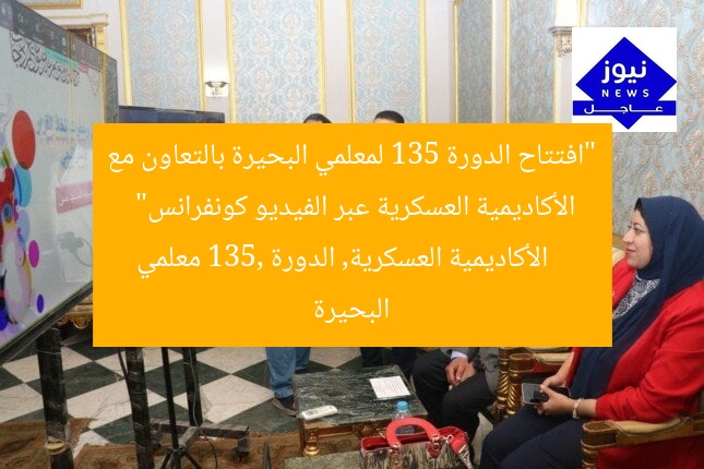 “افتتاح الدورة 135 لمعلمي البحيرة بالتعاون مع الأكاديمية العسكرية عبر الفيديو كونفرانس”  
الأكاديمية العسكرية, الدورة 135, معلمي البحيرة