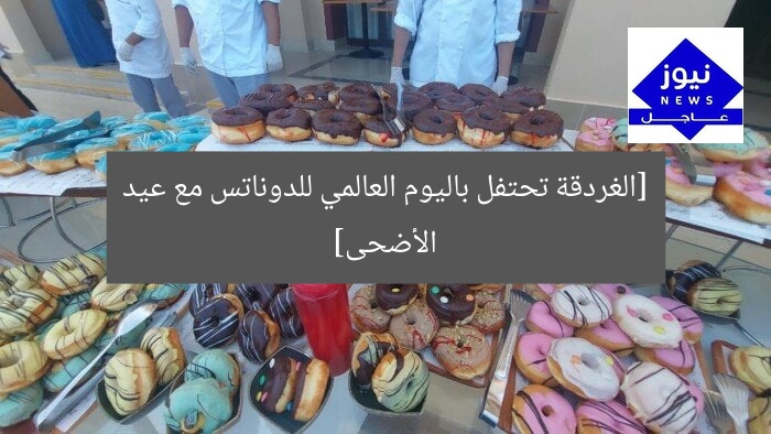 [الغردقة تحتفل باليوم العالمي للدوناتس مع عيد الأضحى]