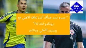 “ريبيرو يُثير جدلًا: أنباء تعاقد الأهلي مع رونالدو «لماذا لا؟»”  
ريبيرو, الأهلي, رونالدو