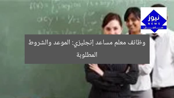 وظائف معلم مساعد لغة إنجليزية: مواعيد وشروط التقديم
معلم مساعد لغة إنجليزية, شروط التقديم, مواعيد التقديم
