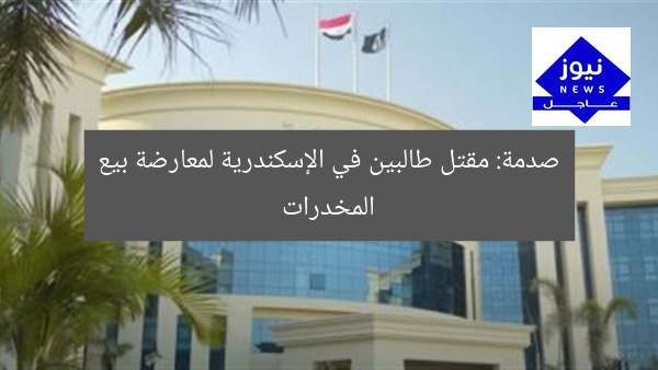 صدمة: مقتل طالبين في الإسكندرية لمعارضة بيع المخدرات