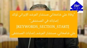 “وفاة علي شامخاني مستشار المرشد الإيراني تُؤكد إصاباته في المستشفى”  
[KEYWORDS_SECTION_START]  
علي شامخاني, مستشار المرشد, إصابات المستشفى