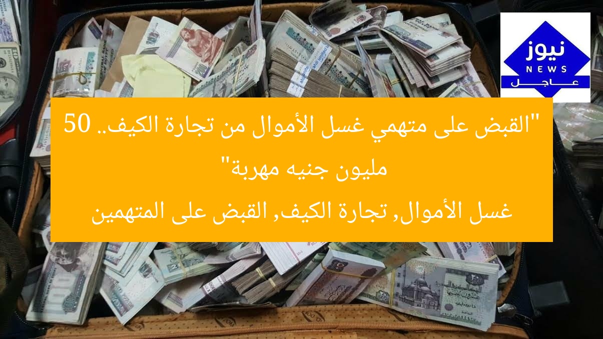 “القبض على متهمي غسل الأموال من تجارة الكيف.. 50 مليون جنيه مهربة”  
غسل الأموال, تجارة الكيف, القبض على المتهمين