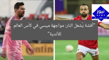 “أفشة يُشعل النار: مواجهة ميسي في كأس العالم للأندية”