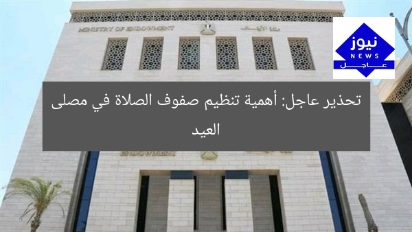 تحذير عاجل: أهمية تنظيم صفوف الصلاة في مصلى العيد