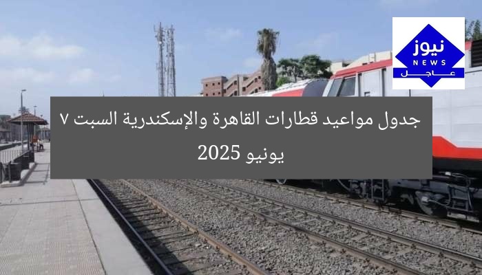 جدول مواعيد قطارات القاهرة والإسكندرية السبت 7 يونيو 2025