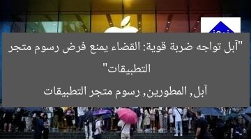 “آبل تواجه ضربة قوية: القضاء يمنع فرض رسوم متجر التطبيقات”  
آبل, المطورين, رسوم متجر التطبيقات