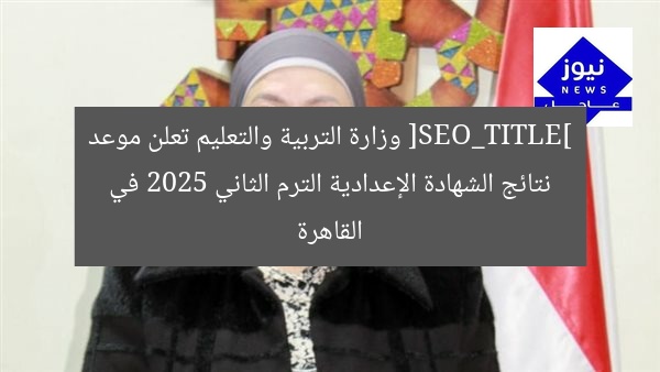 [SEO_TITLE] وزارة التربية والتعليم تعلن موعد نتائج الشهادة الإعدادية الترم الثاني 2025 في القاهرة