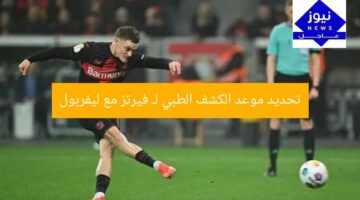 تحديد موعد الكشف الطبي لـ فيرتز مع ليفربول