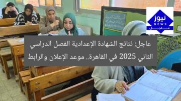 عاجل: نتائج الشهادة الإعدادية الفصل الدراسي الثاني 2025 في القاهرة.. موعد الإعلان والرابط