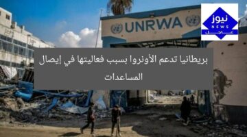 بريطانيا تدعم الأونروا بسبب فعاليتها في إيصال المساعدات