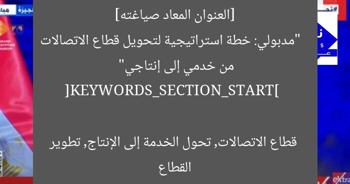 [العنوان المعاد صياغته]  
“مدبولي: خطة استراتيجية لتحويل قطاع الاتصالات من خدمي إلى إنتاجي”

[KEYWORDS_SECTION_START]  
قطاع الاتصالات, تحول الخدمة إلى الإنتاج, تطوير القطاع