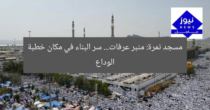 مسجد نمرة: منبر عرفات… سر البناء في مكان خطبة الوداع