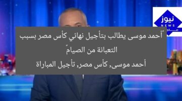 «أحمد موسى يطالب بتأجيل نهائي كأس مصر بسبب التعبانة من الصيام»  
أحمد موسى, كأس مصر, تأجيل المباراة