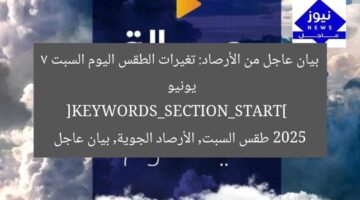 بيان عاجل من الأرصاد: تغيرات الطقس اليوم السبت 7 يونيو 2025  
[KEYWORDS_SECTION_START]  
طقس السبت, الأرصاد الجوية, بيان عاجل