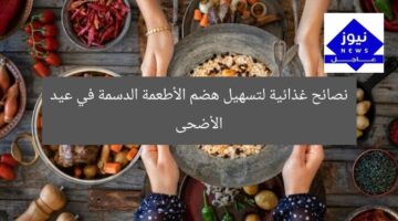 نصائح غذائية لتسهيل هضم الأطعمة الدسمة في عيد الأضحى