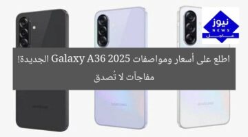 اطلع على أسعار ومواصفات Galaxy A36 2025 الجديدة! مفاجآت لا تُصدق
