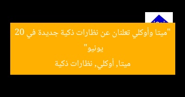 “ميتا وOakley يكشفان عن نظارات ذكية جديدة في 20 يونيو”
نظارات ذكية, ميتا, Oakley
