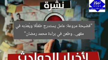 “فضيحة مروعة: عامل يستدرج طفلًا ويُعذبه في مقهى.. وطعن في براءة محمد رمضان”