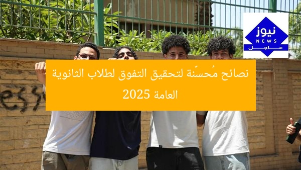 نصائح مُحسَّنة لتحقيق التفوق لطلاب الثانوية العامة 2025