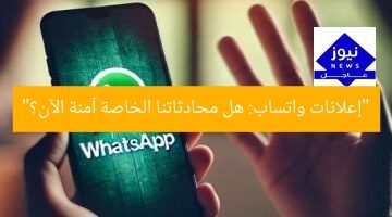 “إعلانات واتساب: هل محادثاتنا الخاصة آمنة الآن؟”