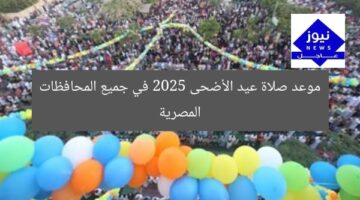 تحديد وقت صلاة عيد الأضحى 2025 في كل المحافظات المصرية