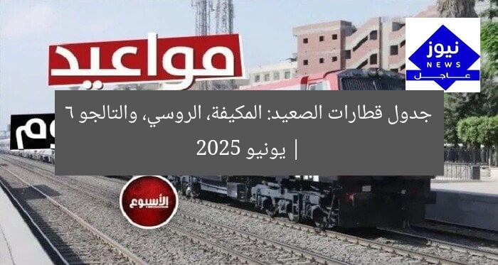 جدول قطارات الصعيد: المكيفة، الروسي، والتالجو | 6 يونيو 2025