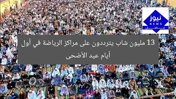 13 مليون شاب يترددون على مراكز الرياضة في أول أيام عيد الأضحى
