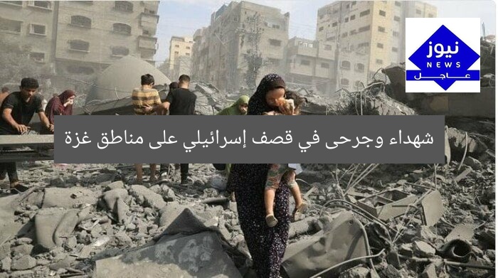 شهداء وجرحى في قصف إسرائيلي على مناطق غزة